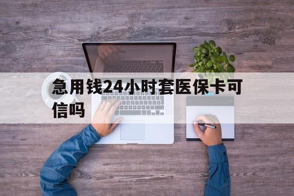 柳林最新急用钱24小时套医保卡可信吗方法分析(最方便真实的柳林急用钱套医保卡联系方式v渠道方法)