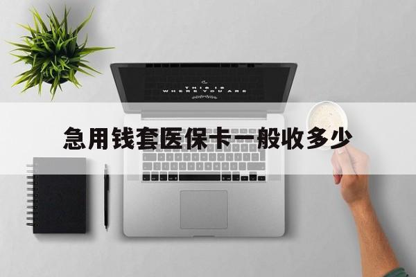 柳林最新急用钱套医保卡一般收多少方法分析(最方便真实的柳林套医保卡一般几个点方法)