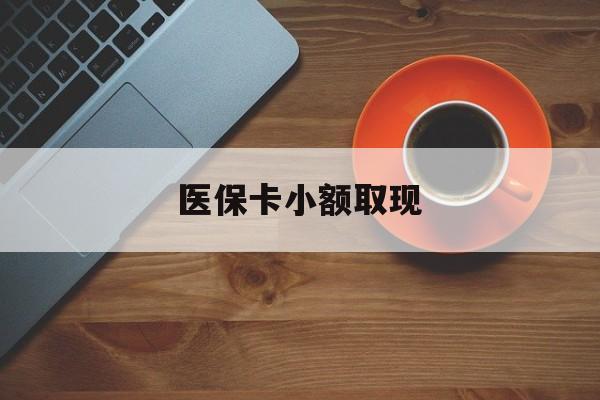 柳林最新医保卡小额取现方法分析(最方便真实的柳林医保卡余额取现金方法)