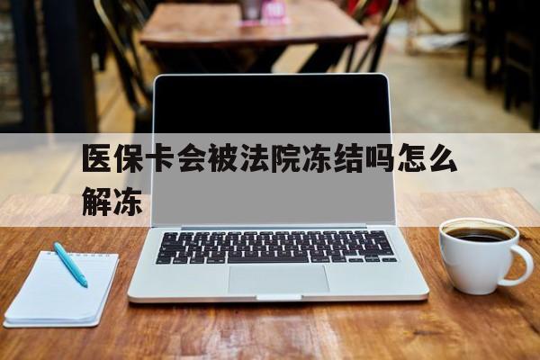 柳林最新医保卡会被法院冻结吗怎么解冻方法分析(最方便真实的柳林医保卡是否会被冻结方法)