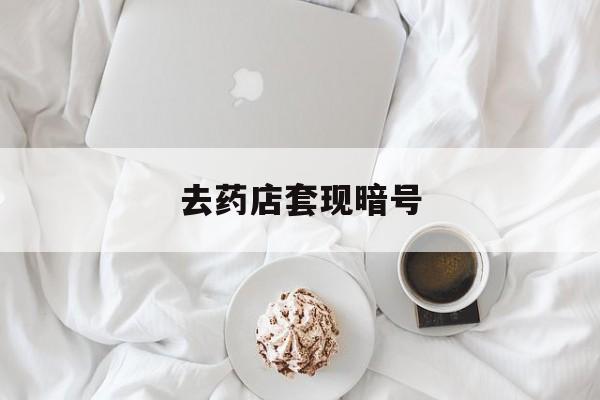柳林最新去药店套现暗号方法分析(最方便真实的柳林去药店套现暗号是真的吗方法)