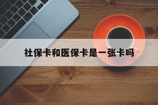 柳林最新社保卡和医保卡是一张卡吗方法分析(最方便真实的柳林广州社保卡和医保卡是一张卡吗方法)