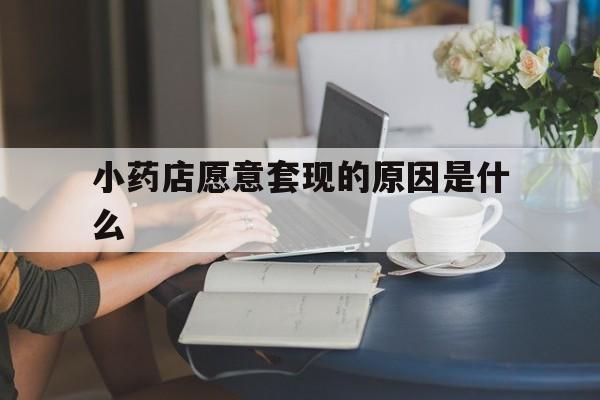柳林最新小药店愿意套现的原因是什么方法分析(最方便真实的柳林药房愿意让你套医保卡吗方法)